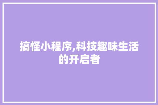 搞怪小程序,科技趣味生活的开启者 搞怪小程序,科技趣味生活的开启者 搜狗SEO