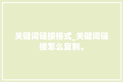 关键词链接格式_关键词链接怎么复制。 关键词链接格式_关键词链接怎么复制。 SEO关键词