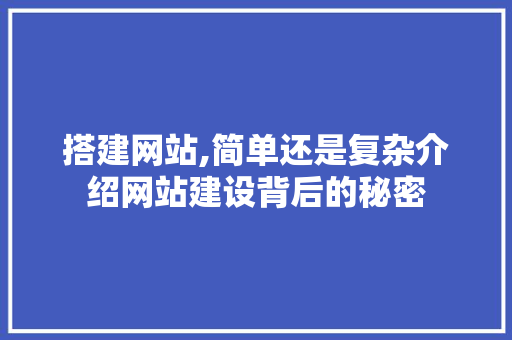 搭建网站,简单还是复杂介绍网站建设背后的秘密 搭建网站,简单还是复杂介绍网站建设背后的秘密 神马SEO