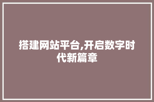 搭建网站平台,开启数字时代新篇章 搭建网站平台,开启数字时代新篇章 搜狗SEO