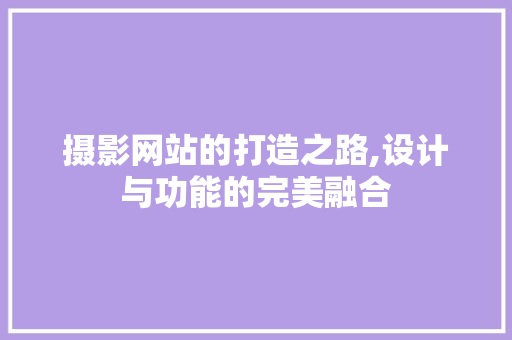 摄影网站的打造之路,设计与功能的完美融合