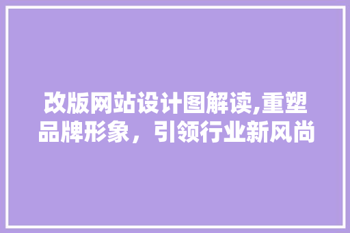 改版网站设计图解读,重塑品牌形象，引领行业新风尚 改版网站设计图解读,重塑品牌形象，引领行业新风尚 搜狗SEO