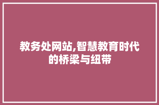 教务处网站,智慧教育时代的桥梁与纽带 教务处网站,智慧教育时代的桥梁与纽带 神马SEO