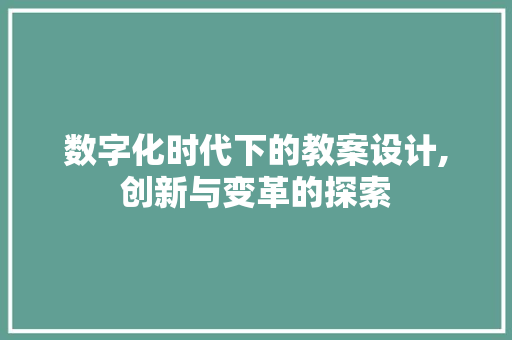 数字化时代下的教案设计,创新与变革的探索