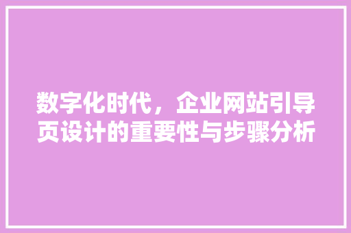 数字化时代，企业网站引导页设计的重要性与步骤分析