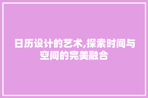 日历设计的艺术,探索时间与空间的完美融合 日历设计的艺术,探索时间与空间的完美融合 SEO关键词