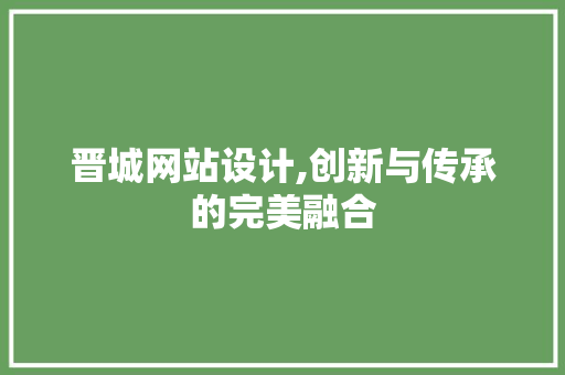 晋城网站设计,创新与传承的完美融合