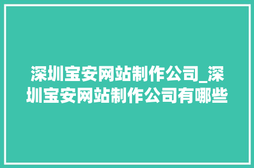 深圳宝安网站制作公司_深圳宝安网站制作公司有哪些。 深圳宝安网站制作公司_深圳宝安网站制作公司有哪些。 网站建设公司