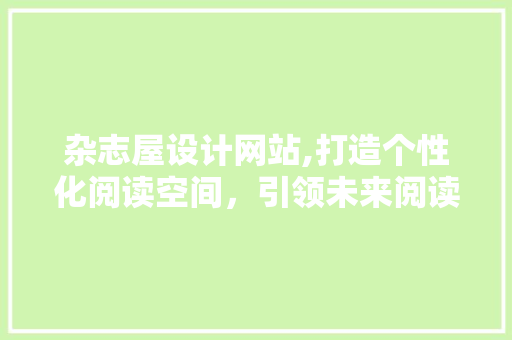 杂志屋设计网站,打造个性化阅读空间，引领未来阅读潮流