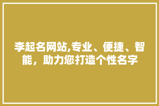 李起名网站,专业、便捷、智能，助力您打造个性名字