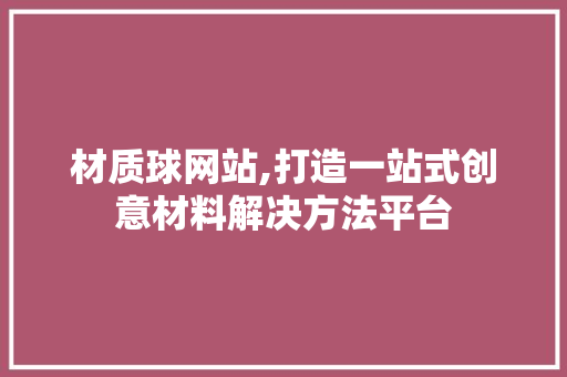 材质球网站,打造一站式创意材料解决方法平台