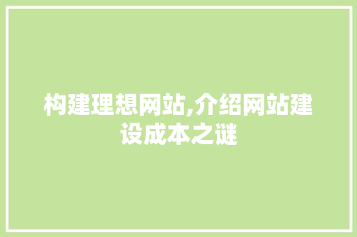 构建理想网站,介绍网站建设成本之谜 构建理想网站,介绍网站建设成本之谜 搜狗SEO