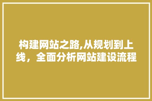 构建网站之路,从规划到上线，全面分析网站建设流程