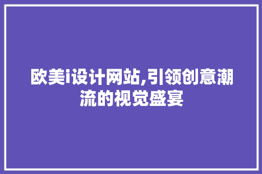 欧美i设计网站,引领创意潮流的视觉盛宴 欧美i设计网站,引领创意潮流的视觉盛宴 百度SEO