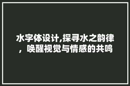 水字体设计,探寻水之韵律，唤醒视觉与情感的共鸣 水字体设计,探寻水之韵律，唤醒视觉与情感的共鸣 百度SEO
