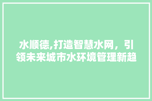 水顺德,打造智慧水网，引领未来城市水环境管理新趋势