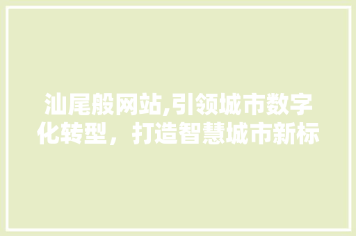 汕尾般网站,引领城市数字化转型，打造智慧城市新标杆 汕尾般网站,引领城市数字化转型，打造智慧城市新标杆 SEO关键词