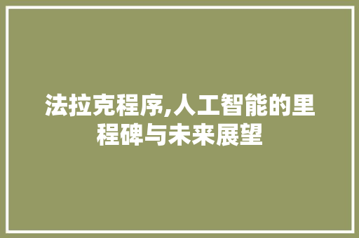 法拉克程序,人工智能的里程碑与未来展望 网站建设公司 法拉克程序,人工智能的里程碑与未来展望 法拉克程序,人工智能的里程碑与未来展望 网站建设公司