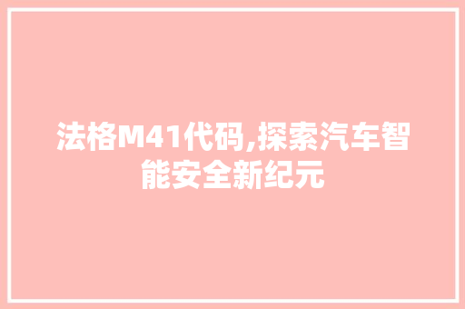 法格M41代码,探索汽车智能安全新纪元 法格M41代码,探索汽车智能安全新纪元 神马SEO