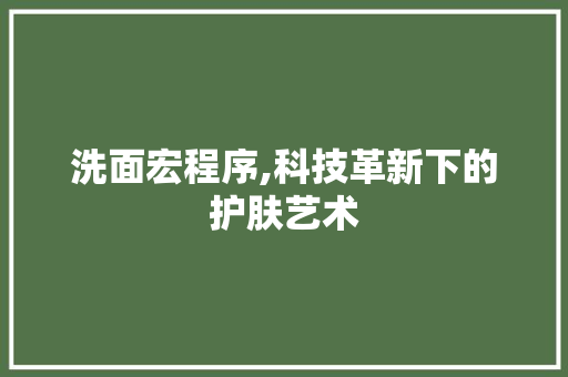 洗面宏程序,科技革新下的护肤艺术 神马SEO 洗面宏程序,科技革新下的护肤艺术 洗面宏程序,科技革新下的护肤艺术 神马SEO