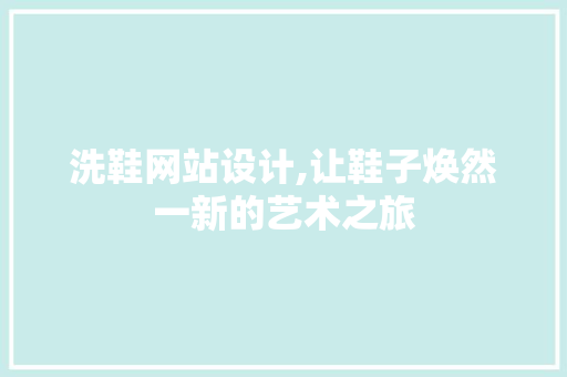 洗鞋网站设计,让鞋子焕然一新的艺术之旅 洗鞋网站设计,让鞋子焕然一新的艺术之旅 搜狗SEO