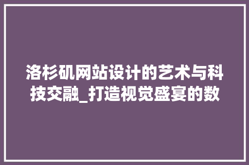 洛杉矶网站设计的艺术与科技交融_打造视觉盛宴的数字平台
