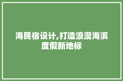 海民宿设计,打造浪漫海滨度假新地标 海民宿设计,打造浪漫海滨度假新地标 百度SEO