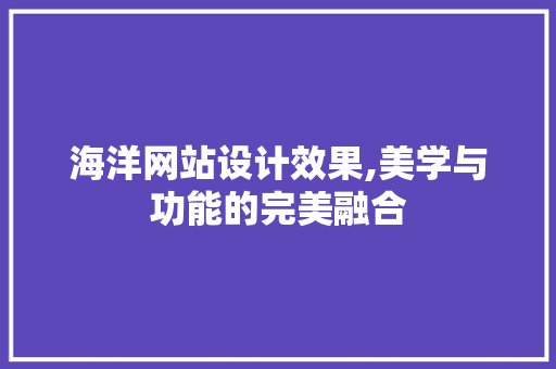 海洋网站设计效果,美学与功能的完美融合 海洋网站设计效果,美学与功能的完美融合 网站建设公司
