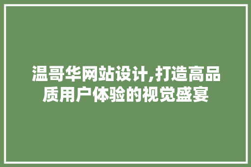 温哥华网站设计,打造高品质用户体验的视觉盛宴 温哥华网站设计,打造高品质用户体验的视觉盛宴 搜狗SEO