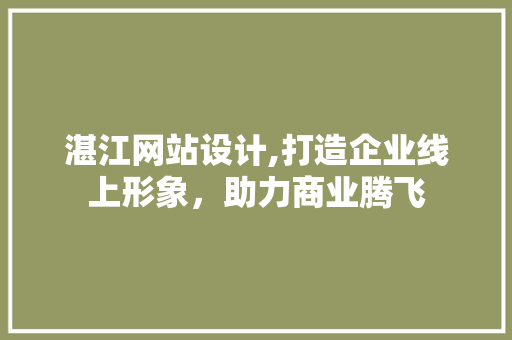 湛江网站设计,打造企业线上形象,助力商业腾飞 百度SEO 湛江网站设计,打造企业线上形象,助力商业腾飞 湛江网站设计,打造企业线上形象,助力商业腾飞 百度SEO