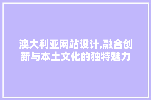 澳大利亚网站设计,融合创新与本土文化的独特魅力 澳大利亚网站设计,融合创新与本土文化的独特魅力 SEO关键词