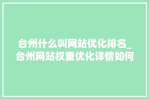 台州什么叫网站优化排名_台州网站权重优化详情如何。 台州什么叫网站优化排名_台州网站权重优化详情如何。 必应SEO
