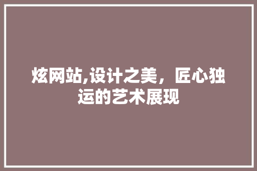 炫网站,设计之美，匠心独运的艺术展现 炫网站,设计之美，匠心独运的艺术展现 搜狗SEO