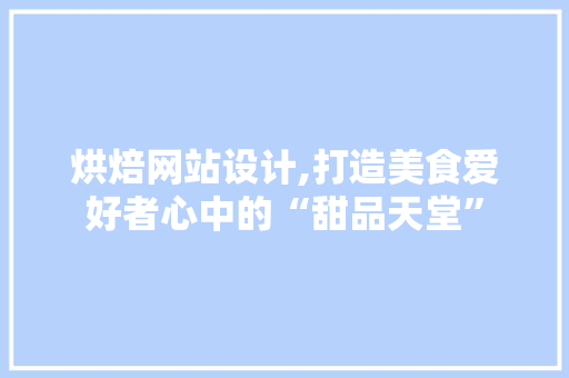烘焙网站设计,打造美食爱好者心中的“甜品天堂” 烘焙网站设计,打造美食爱好者心中的“甜品天堂” 搜狗SEO