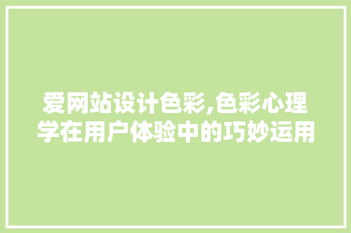 爱网站设计色彩,色彩心理学在用户体验中的巧妙运用 爱网站设计色彩,色彩心理学在用户体验中的巧妙运用 百度SEO