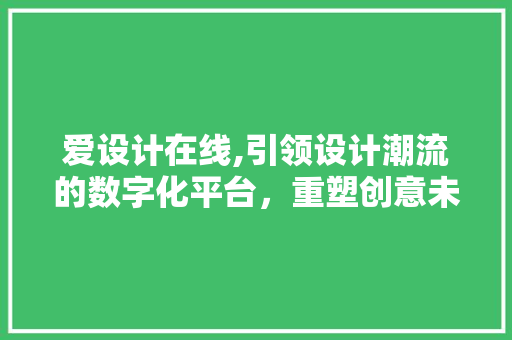 爱设计在线,引领设计潮流的数字化平台,重塑创意未来 必应SEO 爱设计在线,引领设计潮流的数字化平台,重塑创意未来 爱设计在线,引领设计潮流的数字化平台,重塑创意未来 必应SEO