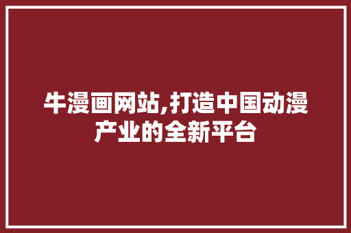 牛漫画网站,打造中国动漫产业的全新平台 牛漫画网站,打造中国动漫产业的全新平台 网站建设公司