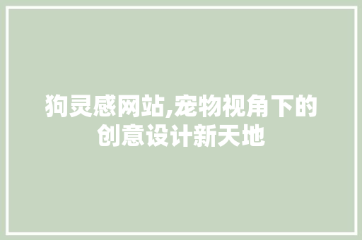 狗灵感网站,宠物视角下的创意设计新天地 必应SEO 狗灵感网站,宠物视角下的创意设计新天地 狗灵感网站,宠物视角下的创意设计新天地 必应SEO