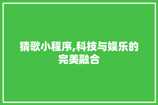 猜歌小程序,科技与娱乐的完美融合 猜歌小程序,科技与娱乐的完美融合 百度SEO