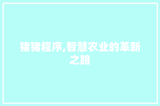 猪猪程序,智慧农业的革新之路 猪猪程序,智慧农业的革新之路 神马SEO