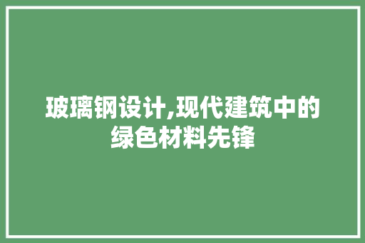 玻璃钢设计,现代建筑中的绿色材料先锋 玻璃钢设计,现代建筑中的绿色材料先锋 百度SEO