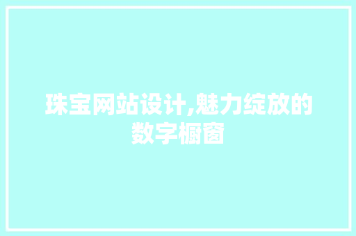 珠宝网站设计,魅力绽放的数字橱窗 珠宝网站设计,魅力绽放的数字橱窗 SEO关键词