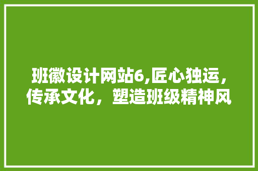 班徽设计网站6,匠心独运，传承文化，塑造班级精神风貌 班徽设计网站6,匠心独运，传承文化，塑造班级精神风貌 搜狗SEO