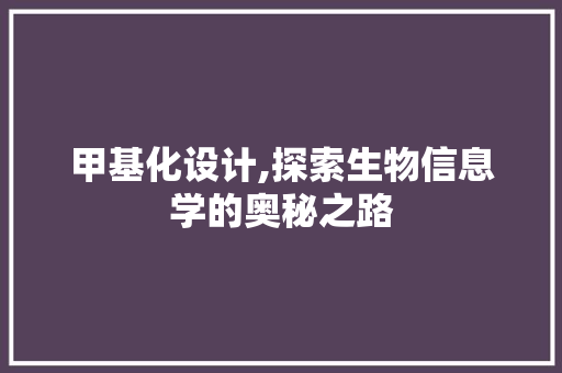 甲基化设计,探索生物信息学的奥秘之路