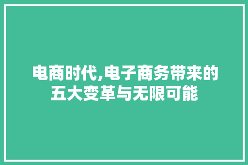 电商时代,电子商务带来的五大变革与无限可能 百度SEO 电商时代,电子商务带来的五大变革与无限可能 电商时代,电子商务带来的五大变革与无限可能 百度SEO