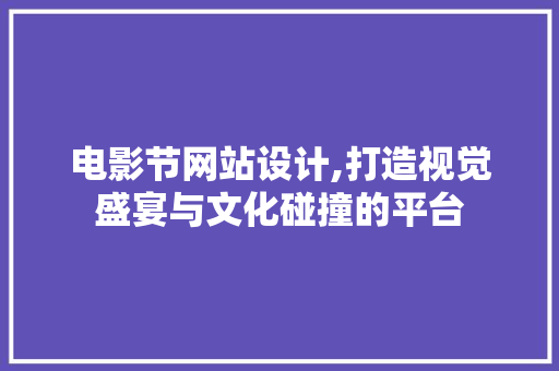 电影节网站设计,打造视觉盛宴与文化碰撞的平台