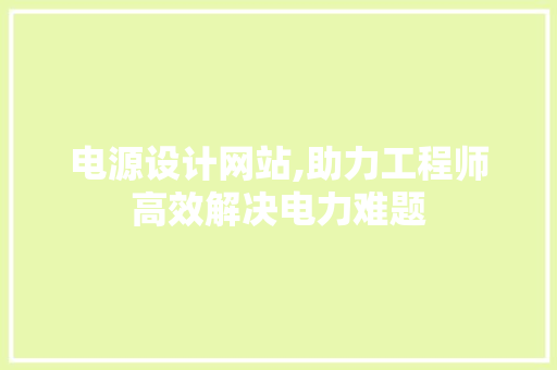 电源设计网站,助力工程师高效解决电力难题