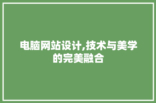 电脑网站设计,技术与美学的完美融合 电脑网站设计,技术与美学的完美融合 搜狗SEO