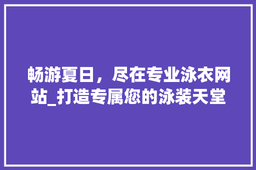畅游夏日，尽在专业泳衣网站_打造专属您的泳装天堂 畅游夏日，尽在专业泳衣网站_打造专属您的泳装天堂 搜狗SEO