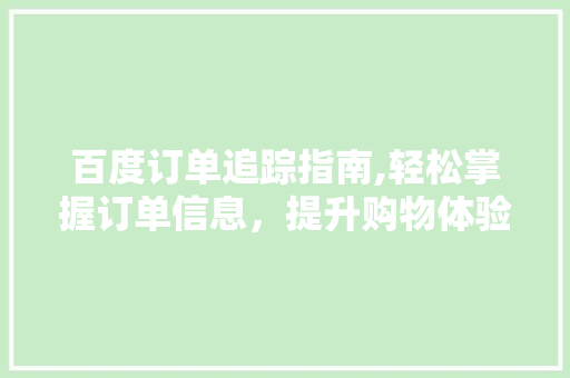 百度订单追踪指南,轻松掌握订单信息，提升购物体验